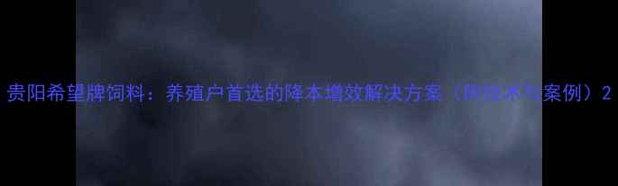 图片 贵阳希望牌饲料：养殖户首选的降本增效解决方案（附技术与案例）2
