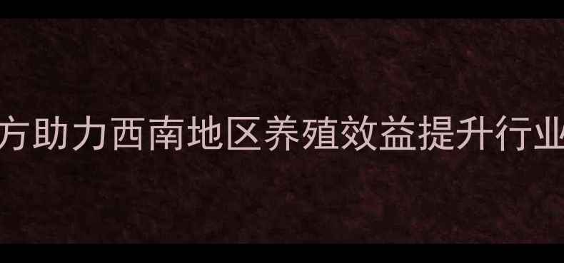 图片 贵阳特驱饲料全价饲料配方助力西南地区养殖效益提升行业技术升级与市场拓展分析