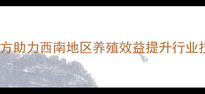 图片 贵阳特驱饲料全价饲料配方助力西南地区养殖效益提升行业技术升级与市场拓展分析1