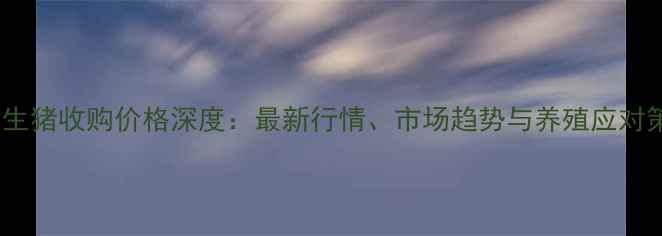 图片 贺州生猪收购价格深度：最新行情、市场趋势与养殖应对策略1