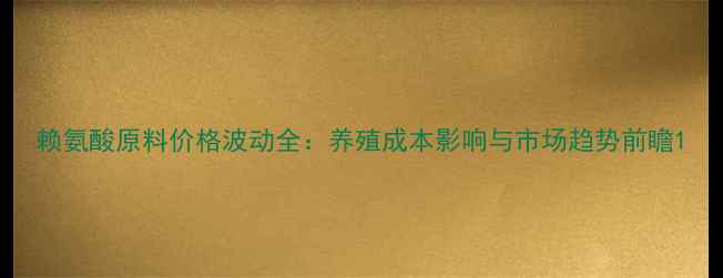图片 赖氨酸原料价格波动全：养殖成本影响与市场趋势前瞻1