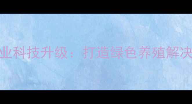 图片 赣州八维饲料农业科技升级：打造绿色养殖解决方案的行业标杆