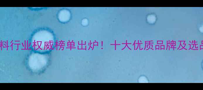 图片 赣州饲料行业权威榜单出炉！十大优质品牌及选品指南1