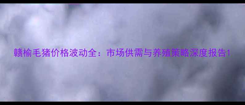 图片 赣榆毛猪价格波动全：市场供需与养殖策略深度报告1