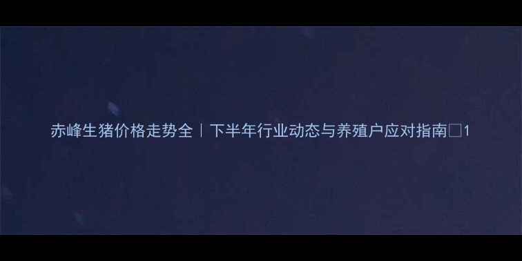 图片 赤峰生猪价格走势全｜下半年行业动态与养殖户应对指南🐷1