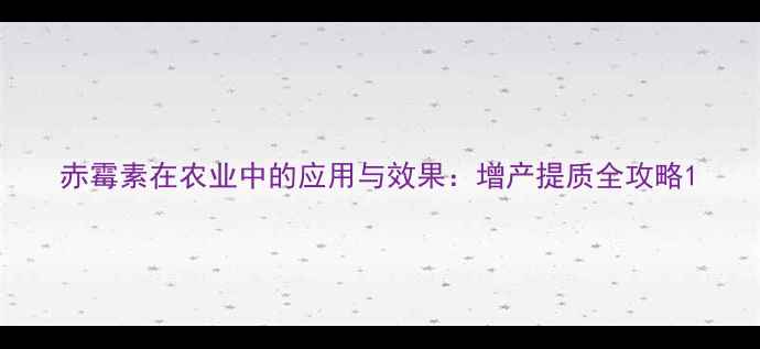 图片 赤霉素在农业中的应用与效果：增产提质全攻略1