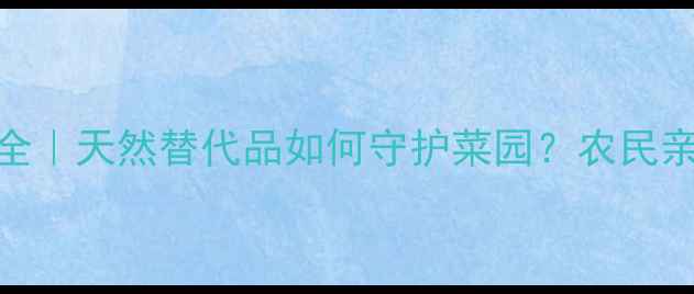 图片 路富达生物农药全｜天然替代品如何守护菜园？农民亲测效果大公开！
