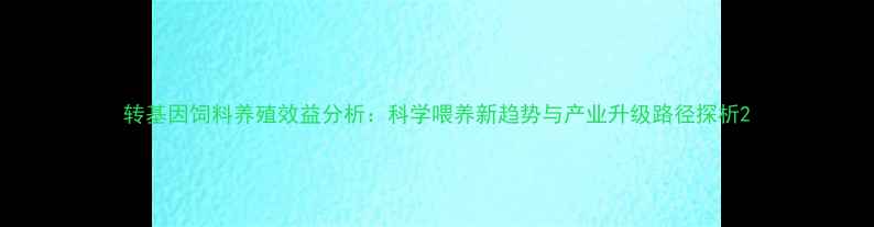 图片 转基因饲料养殖效益分析：科学喂养新趋势与产业升级路径探析2