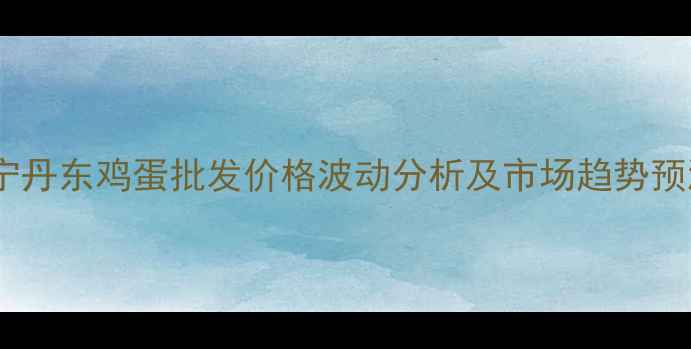 图片 辽宁丹东鸡蛋批发价格波动分析及市场趋势预测2