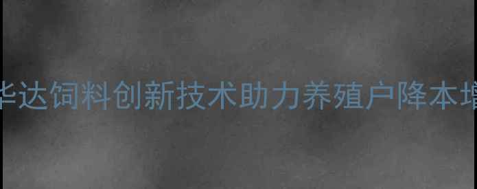 图片 辽宁华达饲料创新技术助力养殖户降本增效全