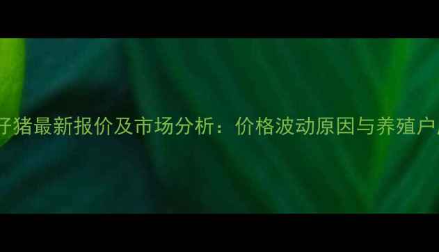 图片 辽宁土杂仔猪最新报价及市场分析：价格波动原因与养殖户应对策略2