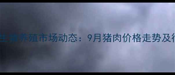 图片 辽宁地区生猪养殖市场动态：9月猪肉价格走势及行业分析1