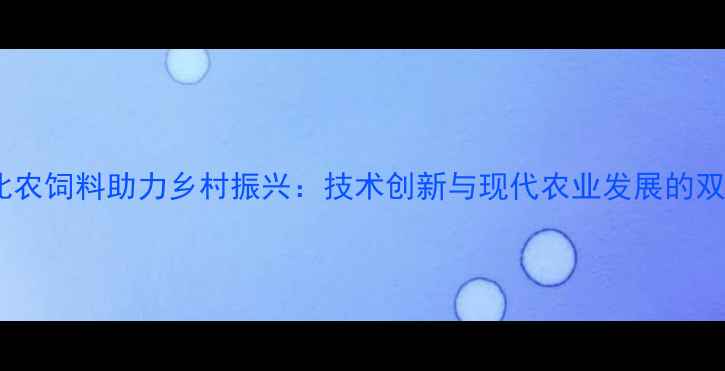 图片 辽宁大北农饲料助力乡村振兴：技术创新与现代农业发展的双重突破1