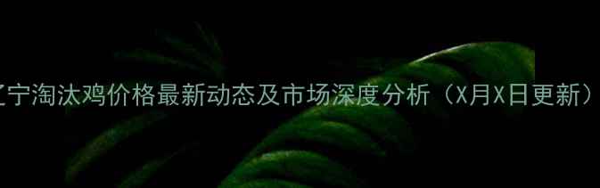 图片 辽宁淘汰鸡价格最新动态及市场深度分析（X月X日更新）1