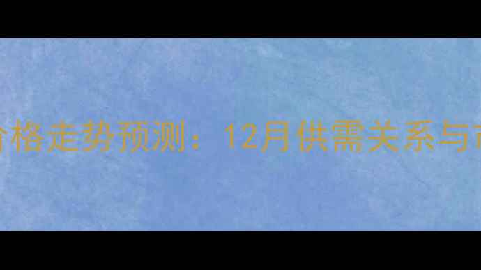 图片 辽宁玉米价格走势预测：12月供需关系与市场动态全