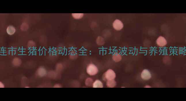 图片 辽宁省大连市生猪价格动态全：市场波动与养殖策略深度分析