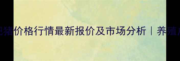 图片 辽宁省肥猪价格行情最新报价及市场分析｜养殖户必看！