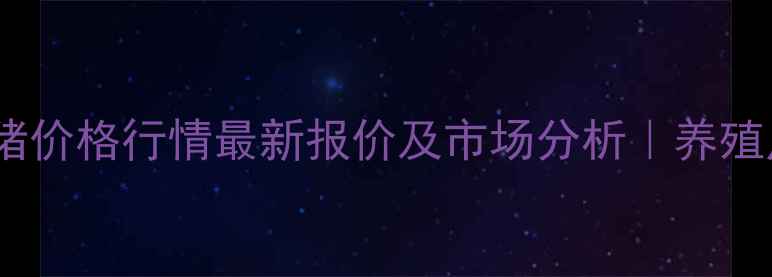 图片 辽宁省肥猪价格行情最新报价及市场分析｜养殖户必看！2