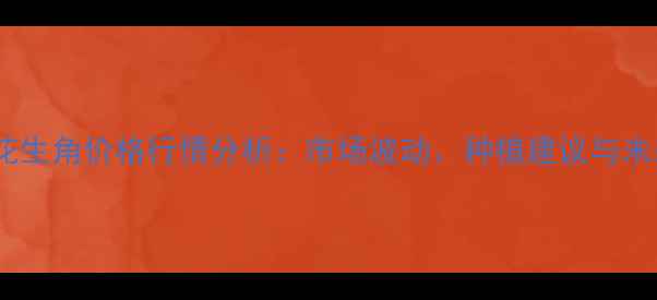 图片 辽宁省花生角价格行情分析：市场波动、种植建议与未来趋势1