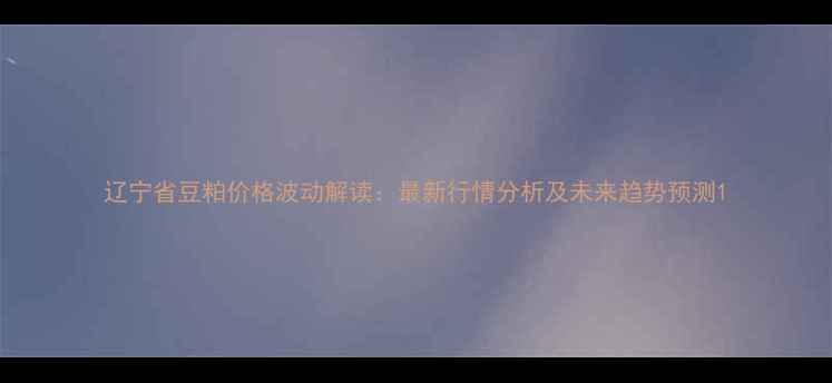 图片 辽宁省豆粕价格波动解读：最新行情分析及未来趋势预测1