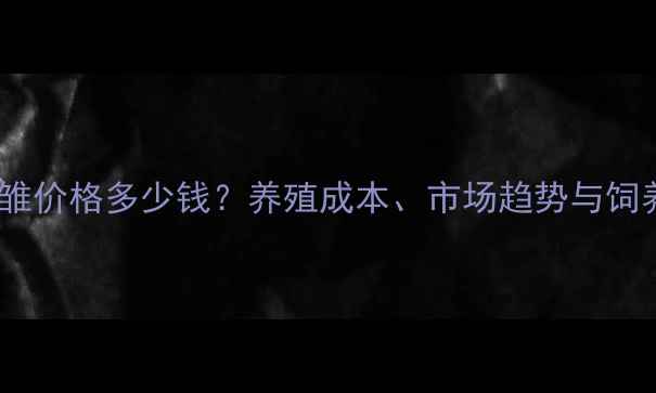 图片 辽宁肉鸡雏价格多少钱？养殖成本、市场趋势与饲养技巧全2