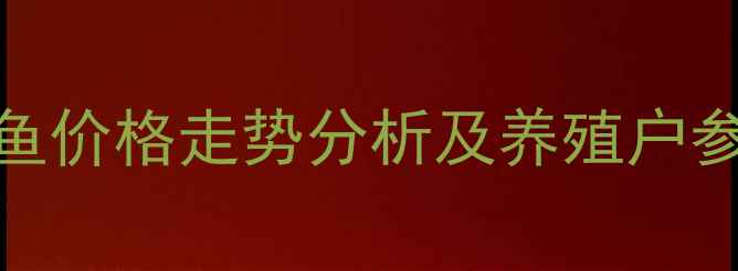图片 辽宁草鱼价格走势分析及养殖户参考指南