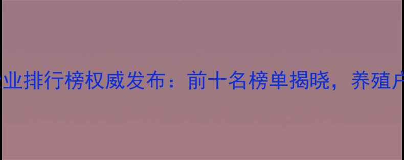 图片 辽宁饲料企业排行榜权威发布：前十名榜单揭晓，养殖户选粮指南2