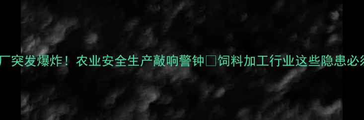图片 辽宁饲料厂突发爆炸！农业安全生产敲响警钟🔥饲料加工行业这些隐患必须重视！1
