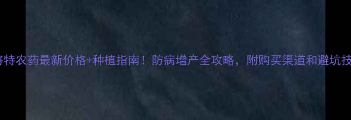 图片 达将特农药最新价格+种植指南！防病增产全攻略，附购买渠道和避坑技巧1
