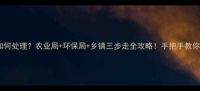 图片 过期农药如何处理？农业局+环保局+乡镇三步走全攻略！手把手教你安全回收1