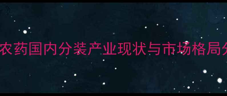 图片 进口农药国内分装产业现状与市场格局分析2