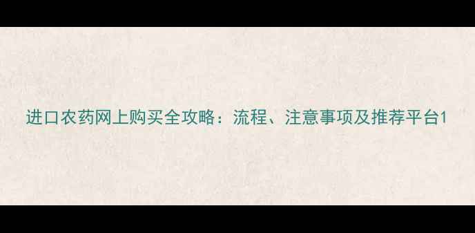 图片 进口农药网上购买全攻略：流程、注意事项及推荐平台1