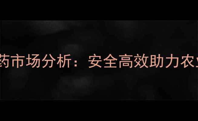 图片 进口生物农药市场分析：安全高效助力农业绿色转型1