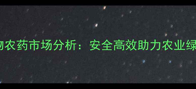 图片 进口生物农药市场分析：安全高效助力农业绿色转型2