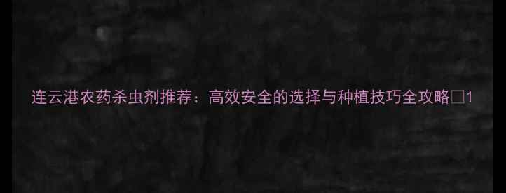 图片 连云港农药杀虫剂推荐：高效安全的选择与种植技巧全攻略🌱1
