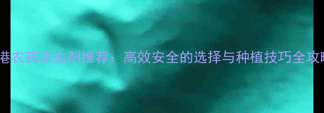 图片 连云港农药杀虫剂推荐：高效安全的选择与种植技巧全攻略🌱2