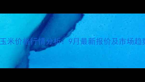 图片 连云港玉米价格行情分析：9月最新报价及市场趋势解读1