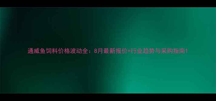 图片 通威鱼饲料价格波动全：8月最新报价+行业趋势与采购指南1