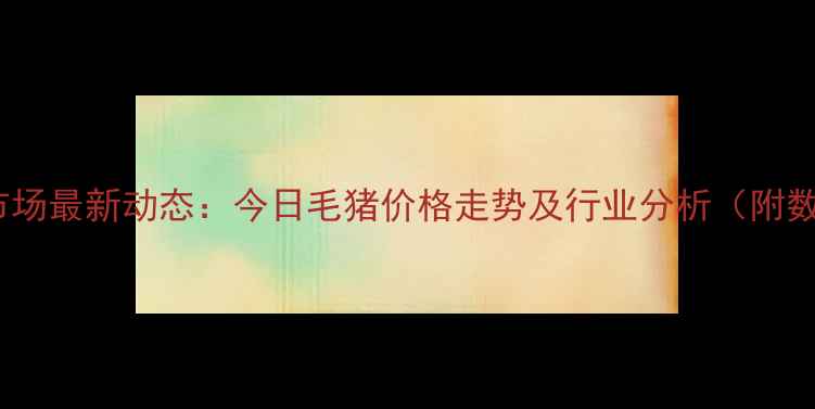 图片 遂平生猪市场最新动态：今日毛猪价格走势及行业分析（附数据图表）1