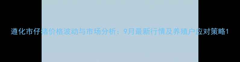 图片 遵化市仔猪价格波动与市场分析：9月最新行情及养殖户应对策略1