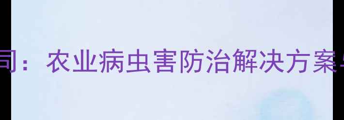 图片 邢台农药化工有限公司：农业病虫害防治解决方案与绿色农药研发动态2
