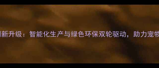 图片 邢台南和宠物饲料厂创新升级：智能化生产与绿色环保双轮驱动，助力宠物食品行业高质量发展1