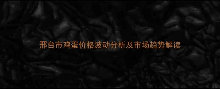 图片 邢台市鸡蛋价格波动分析及市场趋势解读