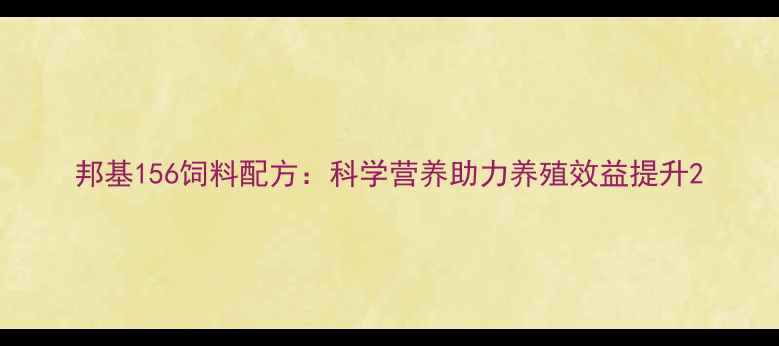图片 邦基156饲料配方：科学营养助力养殖效益提升2