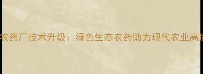 图片 邯郸瑞田农药厂技术升级：绿色生态农药助力现代农业高质量发展1