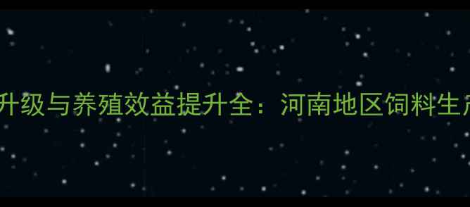 图片 郑州东区饲料企业技术升级与养殖效益提升全：河南地区饲料生产新标杆企业深度调查1