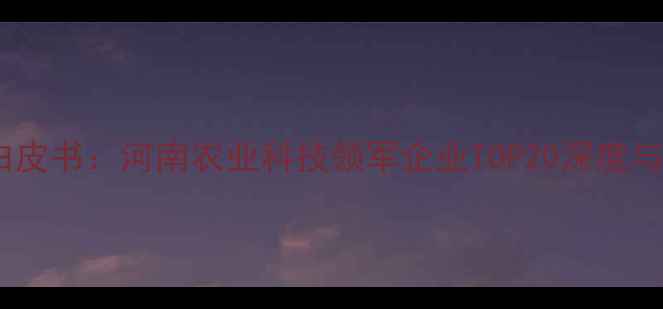 图片 郑州农药行业白皮书：河南农业科技领军企业TOP20深度与产业趋势前瞻2