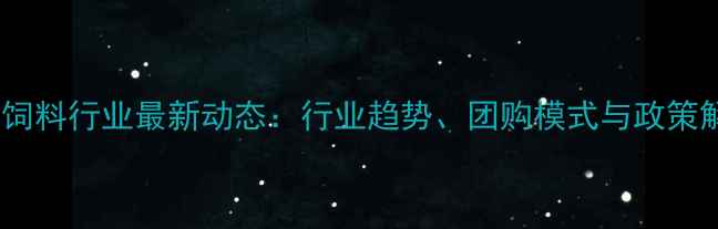 图片 郑州饲料行业最新动态：行业趋势、团购模式与政策解读2