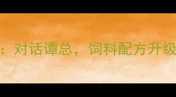图片 郑州饲料行业权威：对话谭总，饲料配方升级如何提升养殖效益