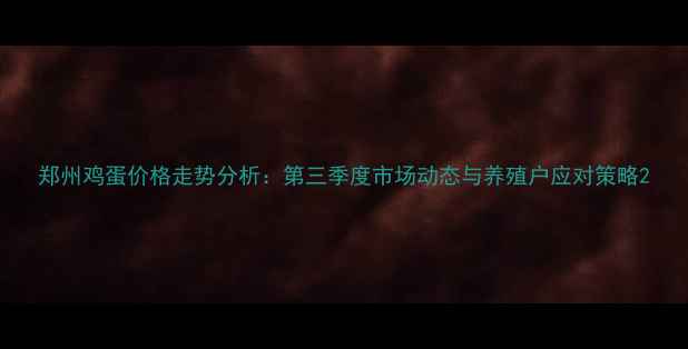 图片 郑州鸡蛋价格走势分析：第三季度市场动态与养殖户应对策略2